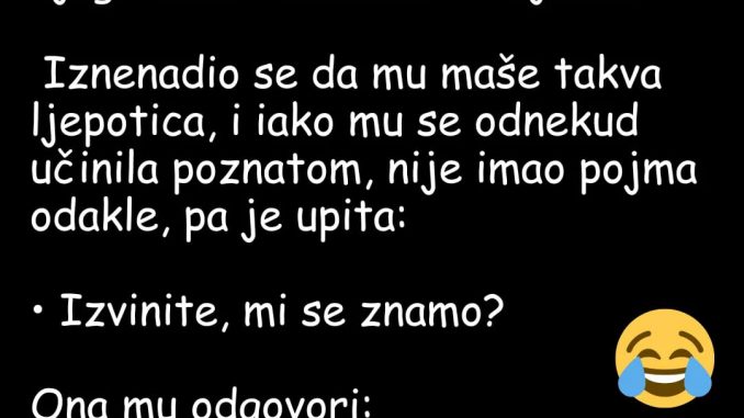 Stoji Mujo u redu u supermarketu kad spazi zanosnu plavušu iza njega kako mu suptilno maše i smije se…