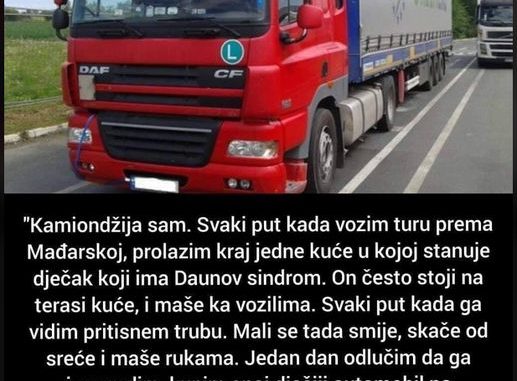 “Kamiondžija sam. Svaki put kada vozim turu prema Mađarskoj, prolazim kraj jedne kuće u kojoj stanuje dječak koji ima Daunov sindrom…”